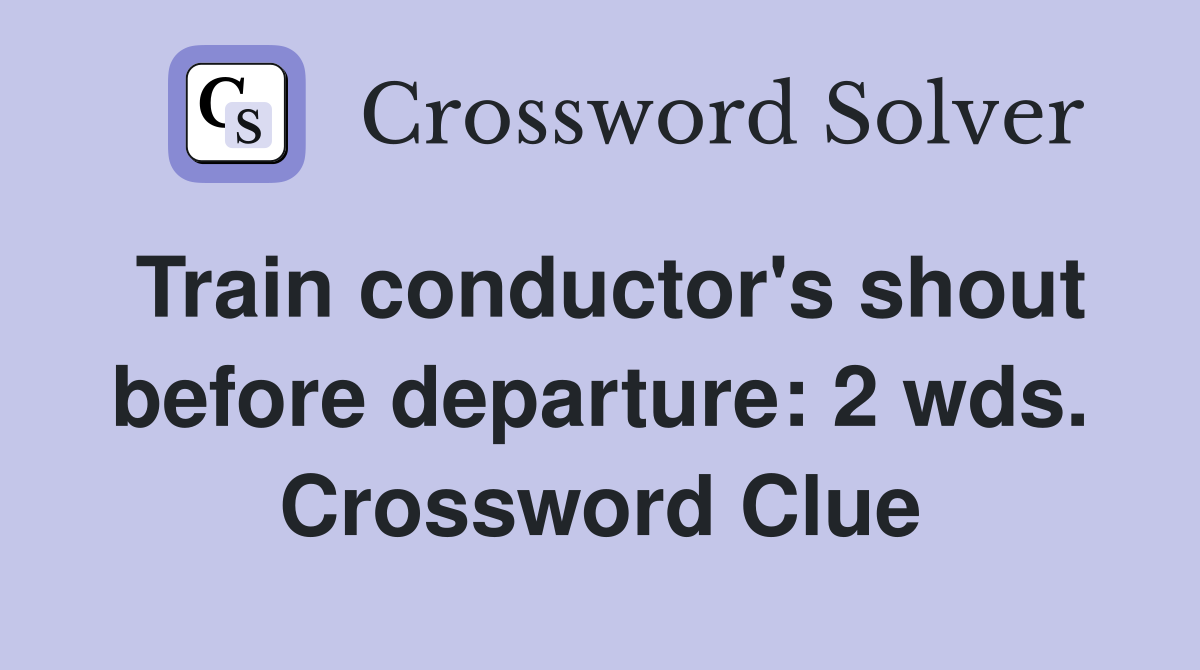 Train conductor's shout before departure: 2 wds. Crossword Clue