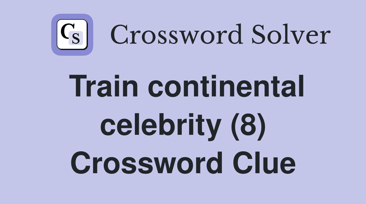 Train continental celebrity (8) Crossword Clue