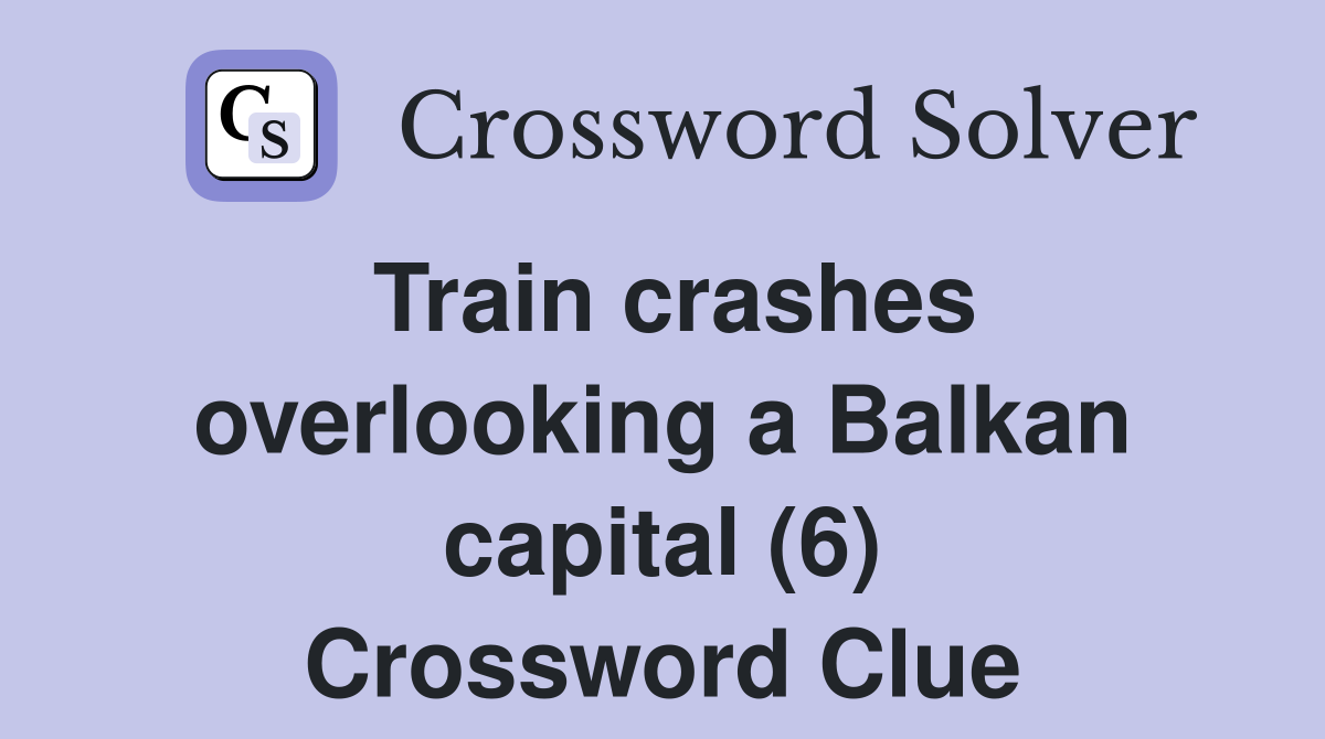 Train crashes overlooking a Balkan capital (6) Crossword Clue