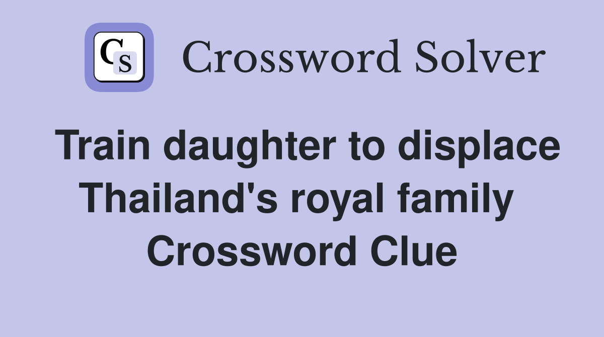 Train daughter to displace Thailand's royal family  Crossword Clue
