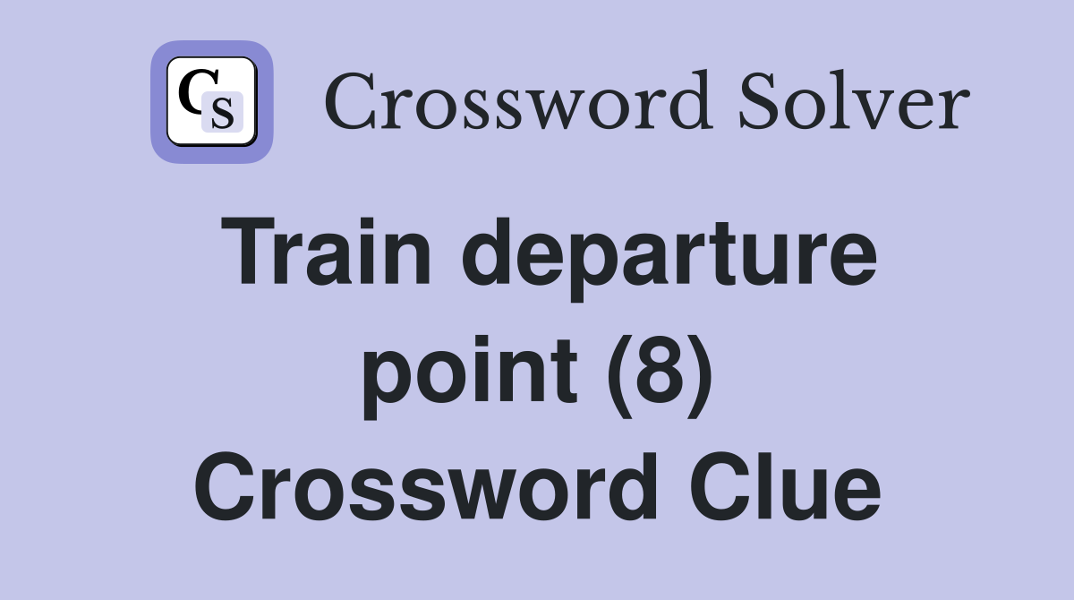 Train departure point (8) Crossword Clue