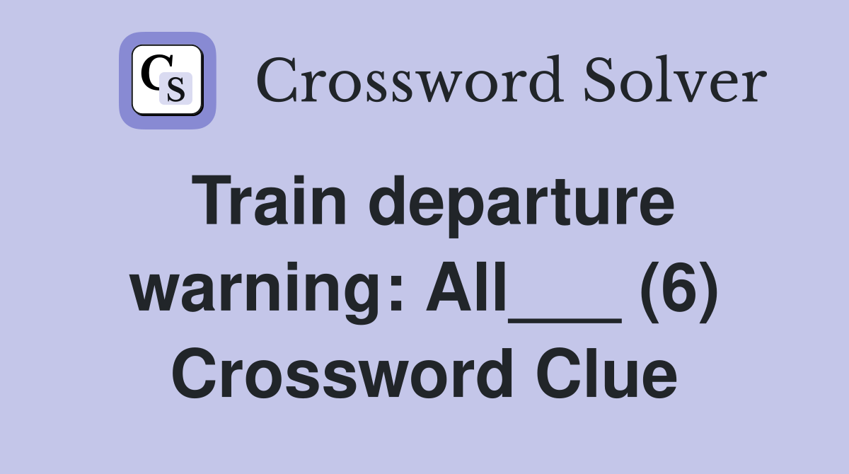 Train departure warning: All___ (6) Crossword Clue