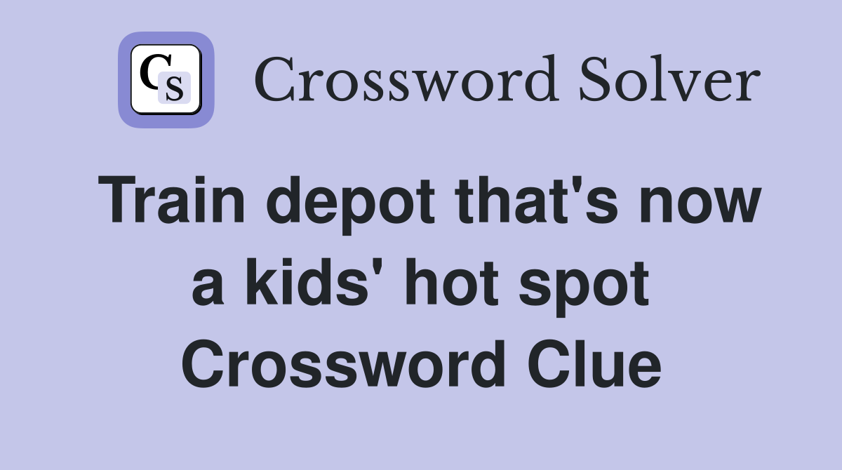 Train depot that's now a kids' hot spot Crossword Clue