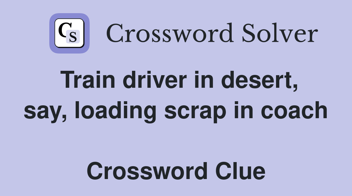 Train driver in desert, say, loading scrap in coach  Crossword Clue