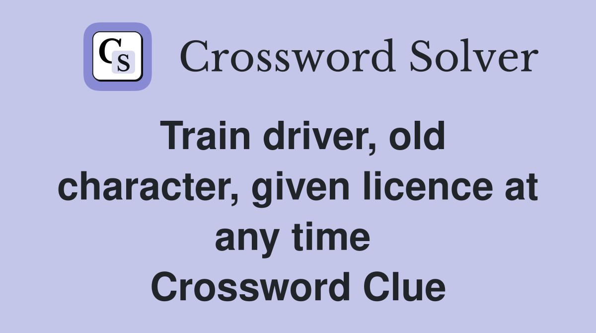 Train driver, old character, given licence at any time  Crossword Clue