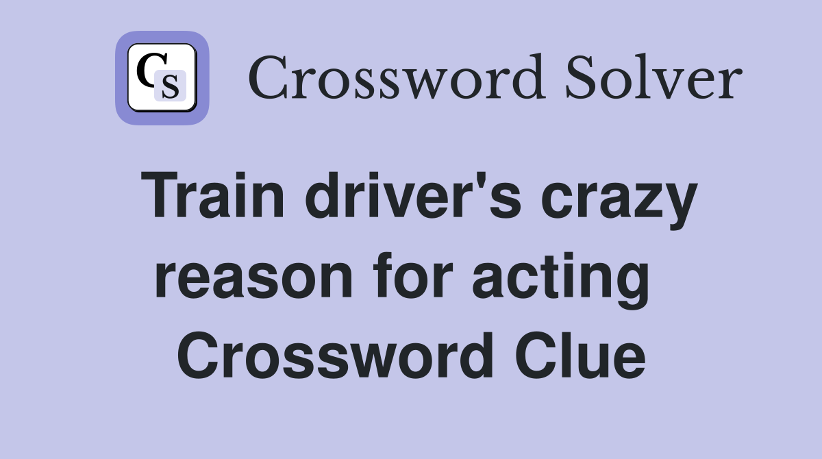 Train driver's crazy reason for acting  Crossword Clue