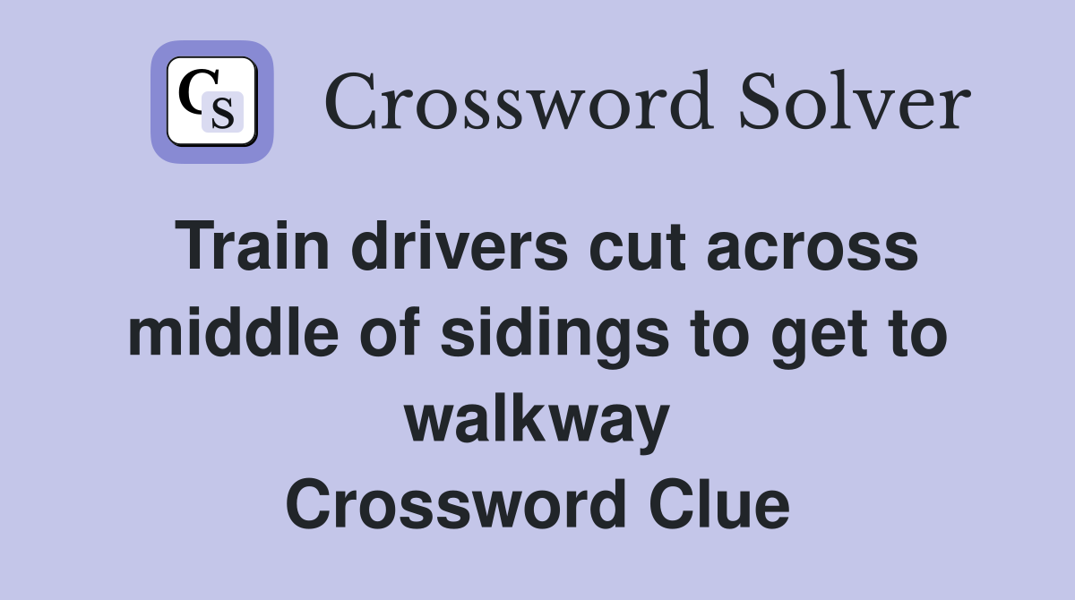 Train drivers cut across middle of sidings to get to walkway Crossword Clue