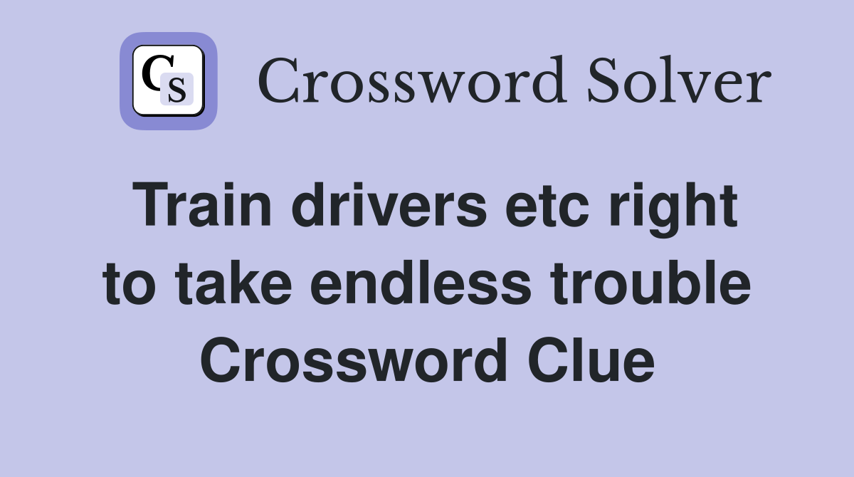 Train drivers etc right to take endless trouble Crossword Clue