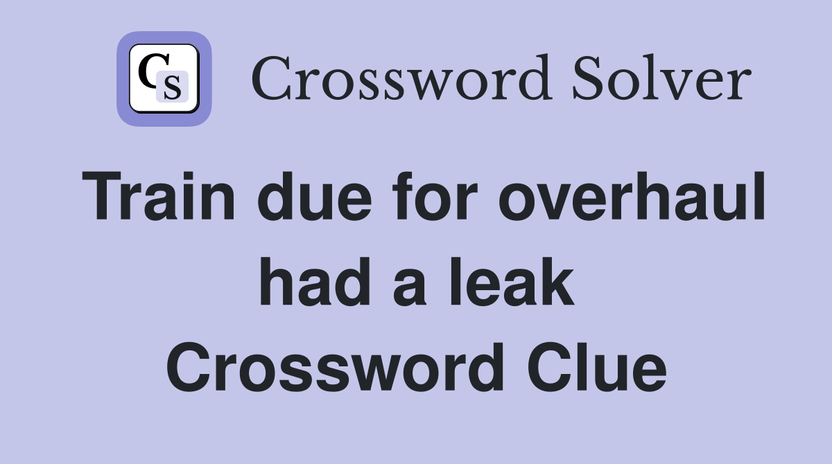 Train due for overhaul had a leak Crossword Clue