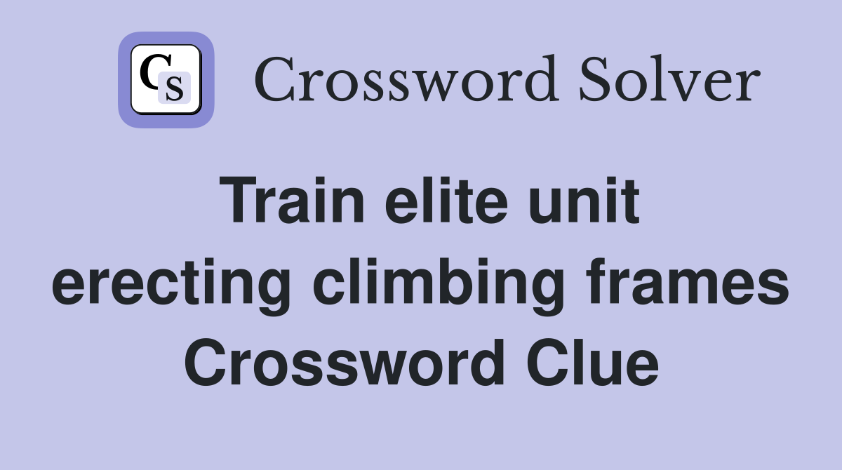 Train elite unit erecting climbing frames Crossword Clue