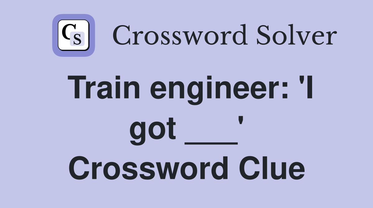 Train engineer: 'I got ___' Crossword Clue