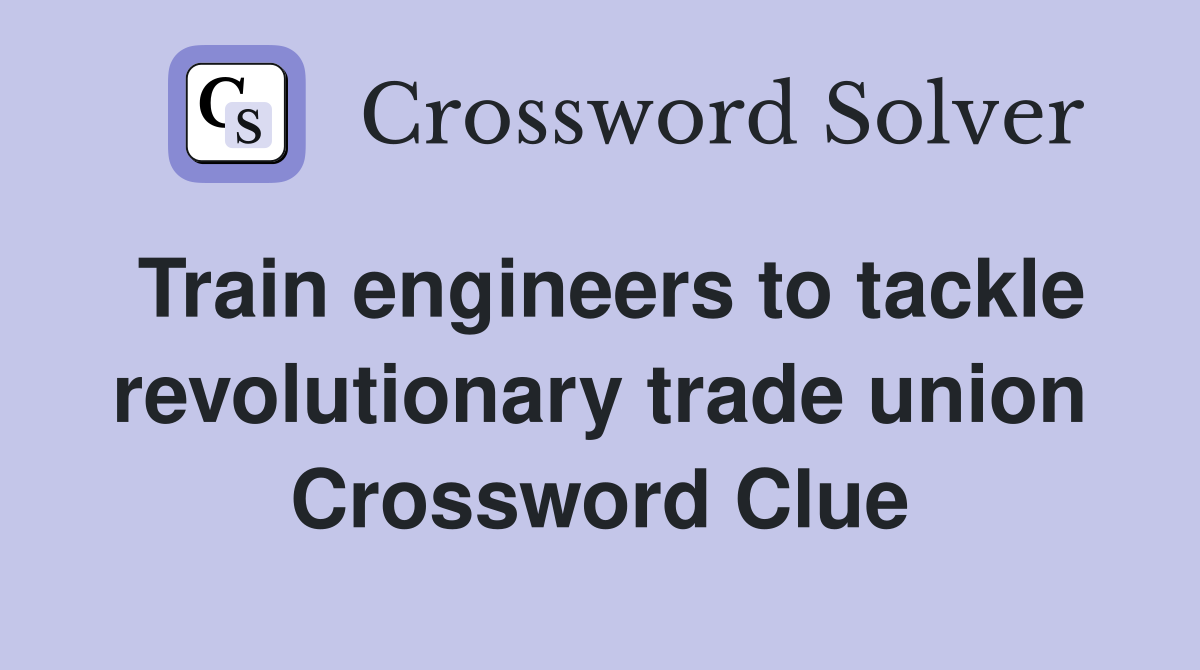 Train engineers to tackle revolutionary trade union Crossword Clue