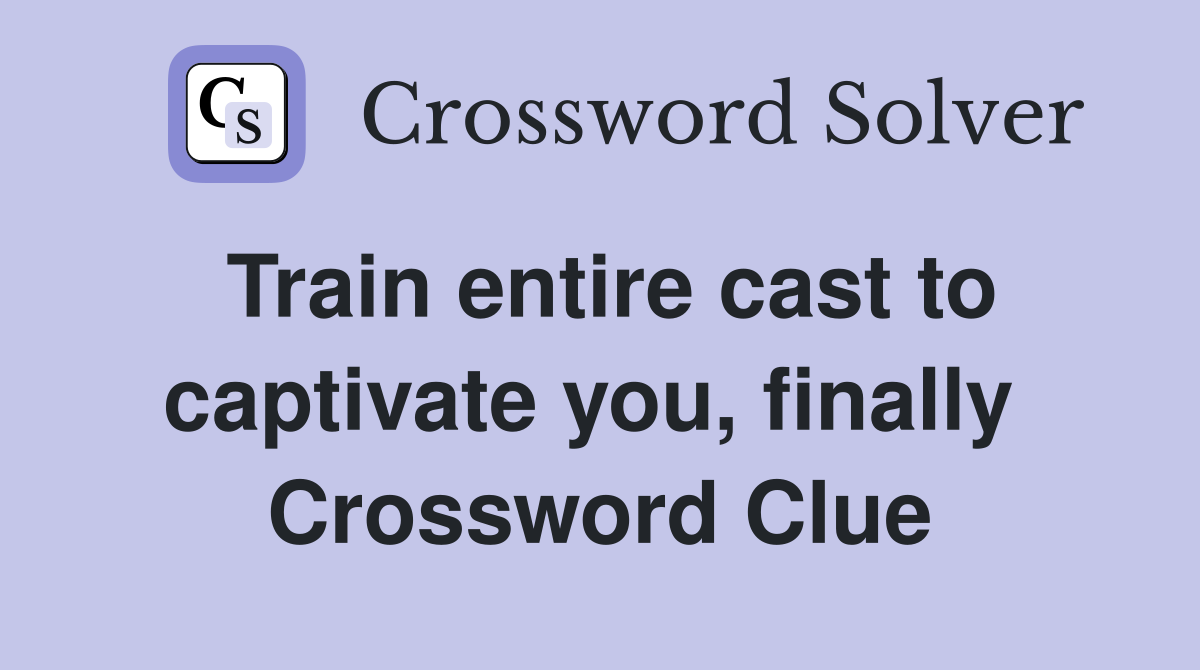 Train entire cast to captivate you, finally  Crossword Clue