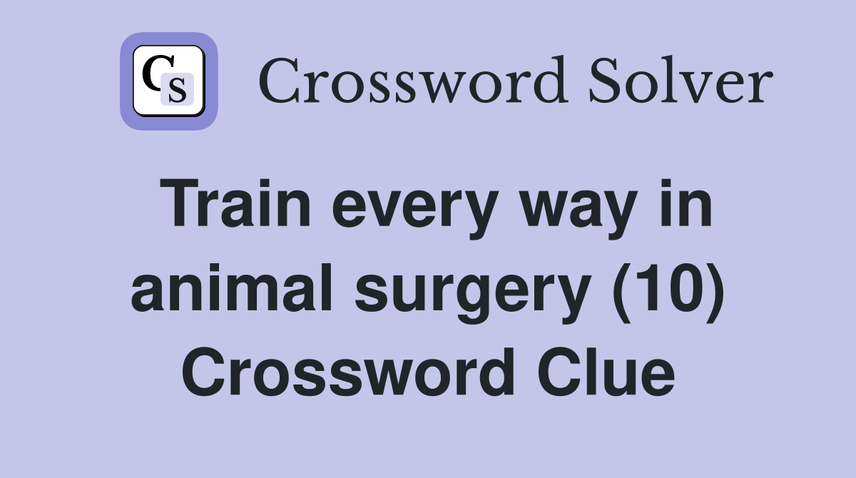 Train every way in animal surgery (10) Crossword Clue