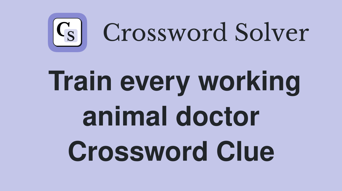 Train every working animal doctor Crossword Clue