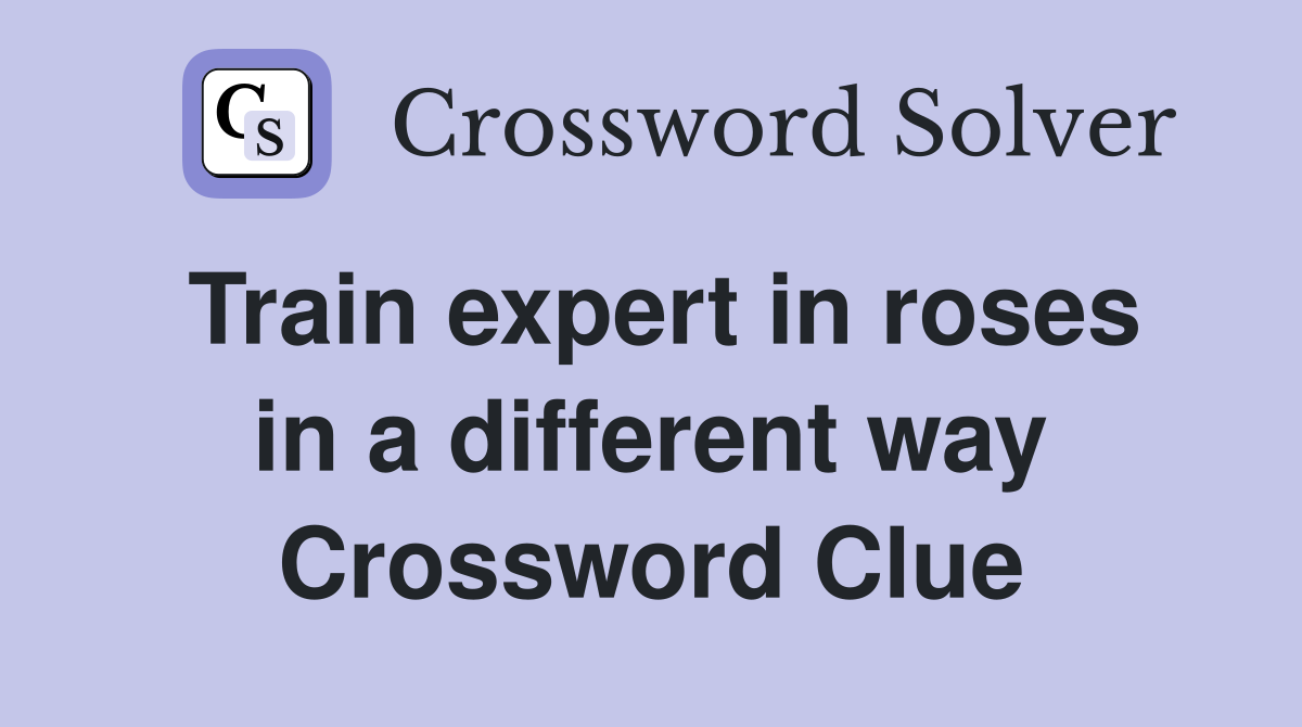 Train expert in roses in a different way Crossword Clue