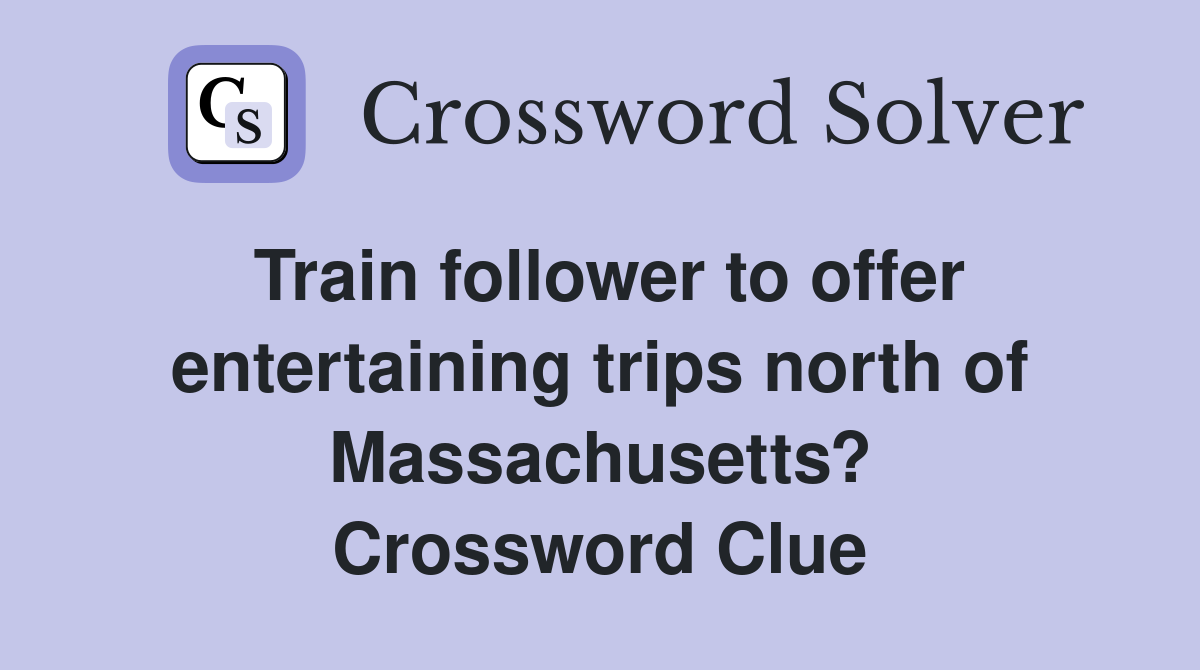 Train follower to offer entertaining trips north of Massachusetts? Crossword Clue