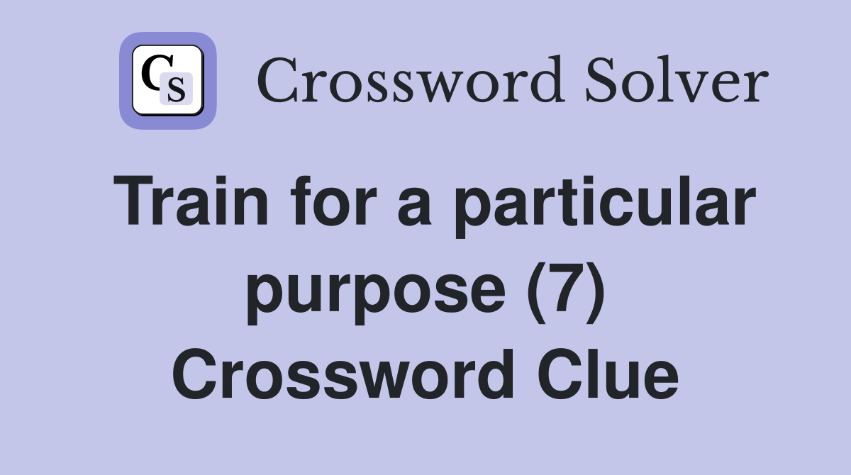 Train for a particular purpose (7) Crossword Clue