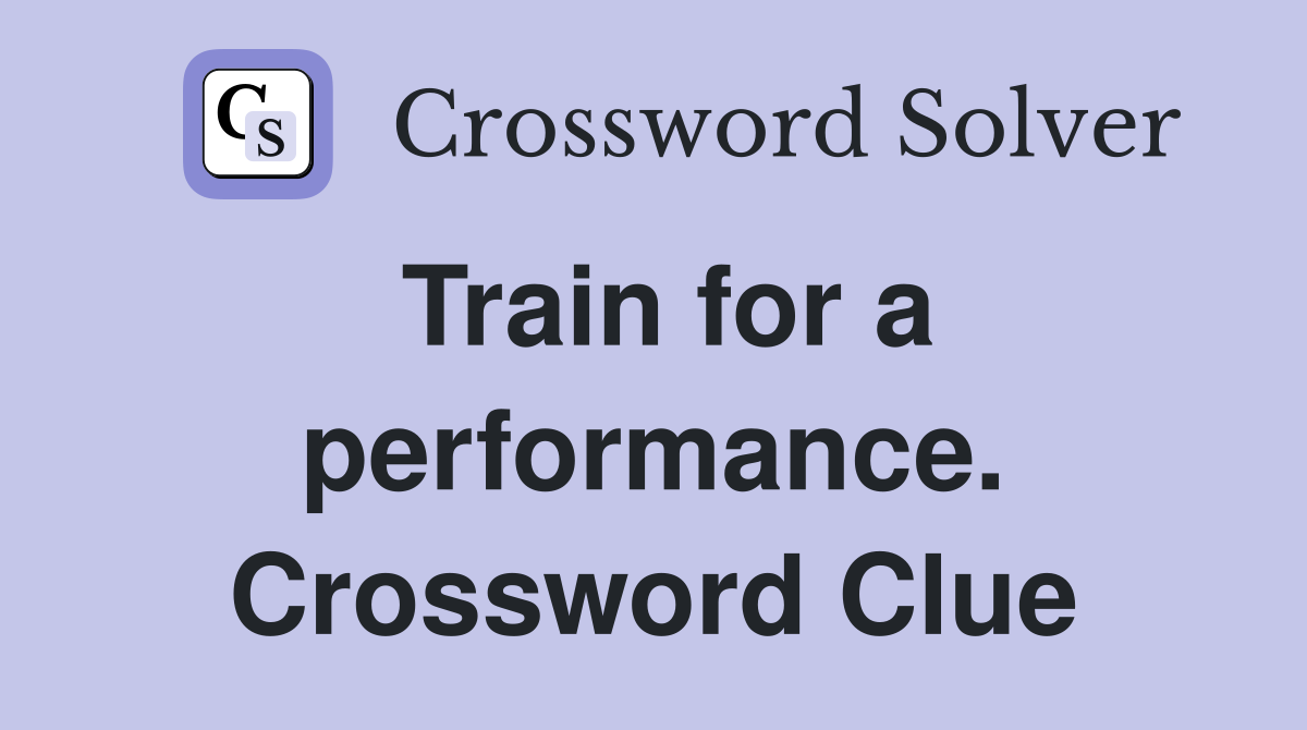 Train for a performance. Crossword Clue
