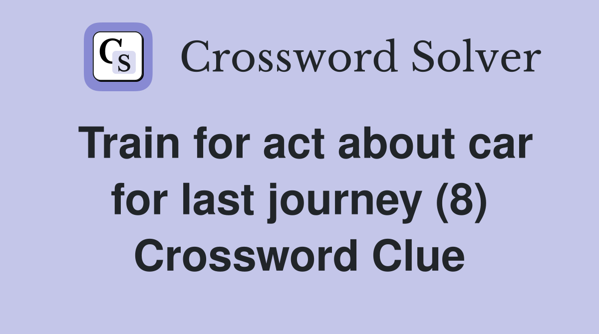 Train for act about car for last journey (8) Crossword Clue