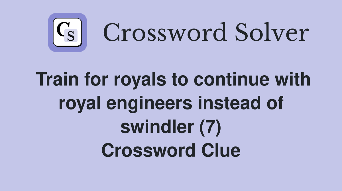 Train for royals to continue with royal engineers instead of swindler (7) Crossword Clue
