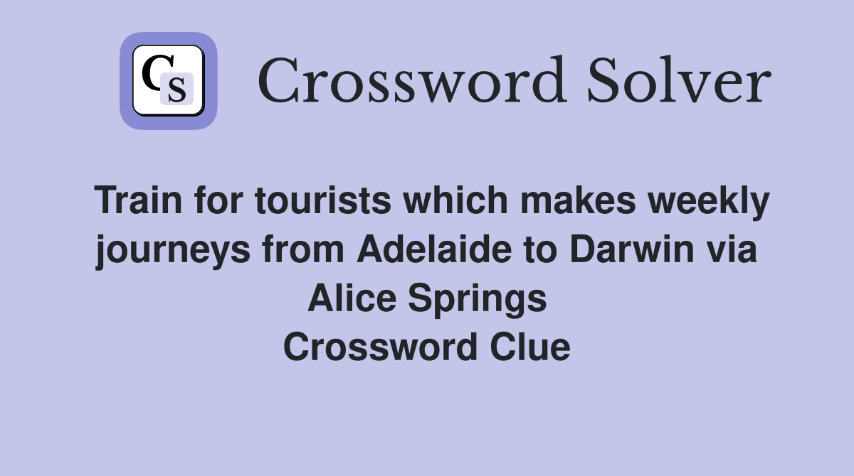 Train for tourists which makes weekly journeys from Adelaide to Darwin via Alice Springs Crossword Clue