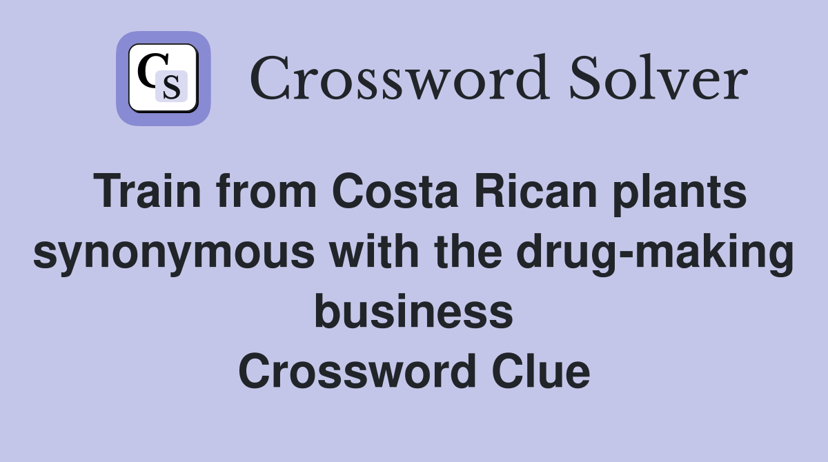 Train from Costa Rican plants synonymous with the drug-making business Crossword Clue