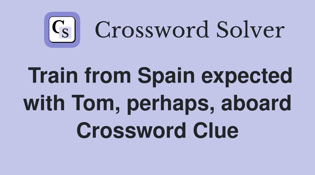 Train from Spain expected with Tom, perhaps, aboard Crossword Clue