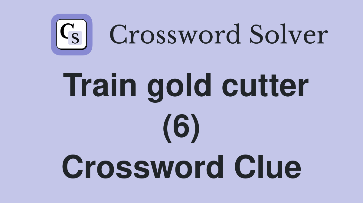 Train gold cutter (6) Crossword Clue