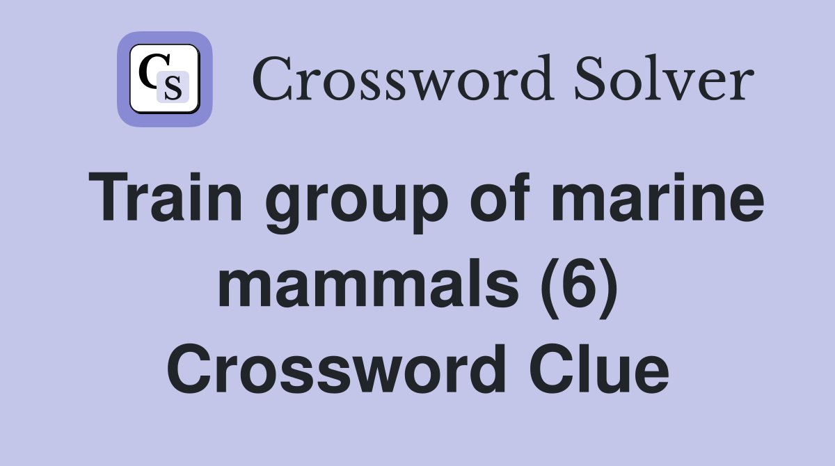 Train group of marine mammals (6) Crossword Clue