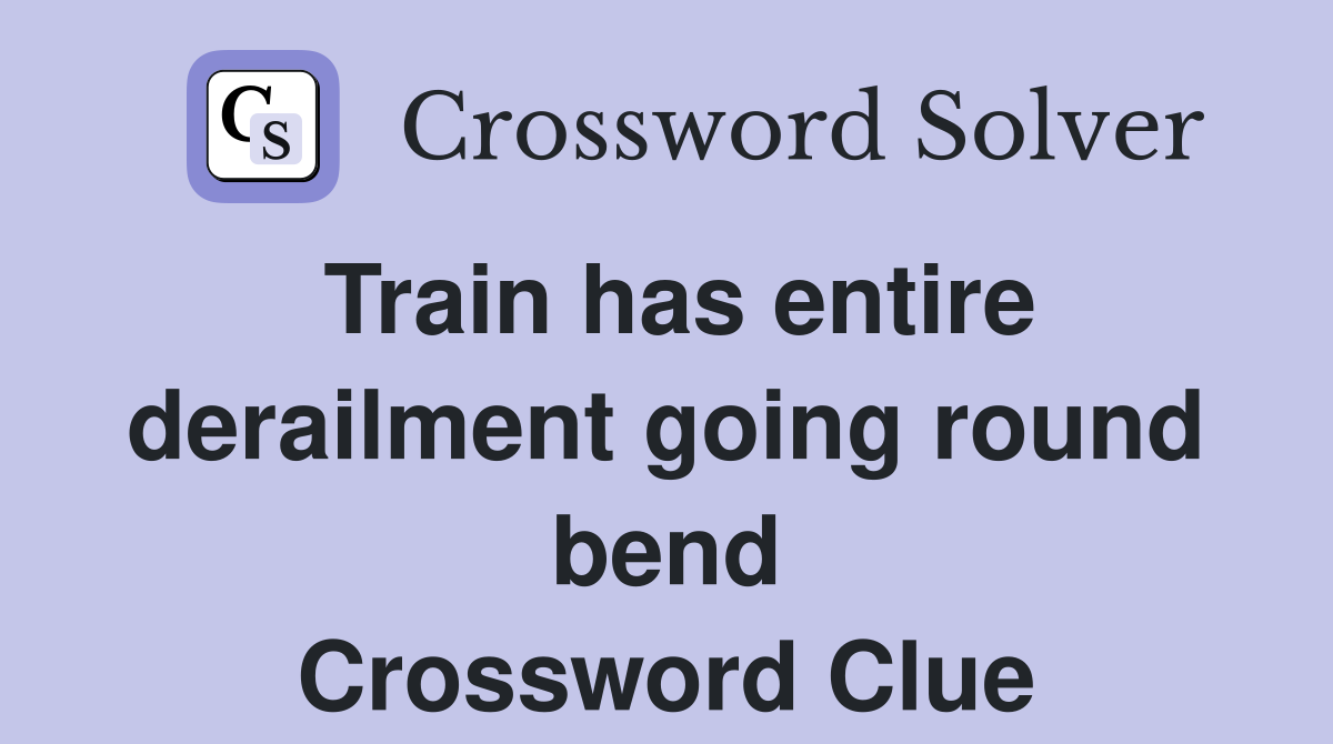Train has entire derailment going round bend Crossword Clue