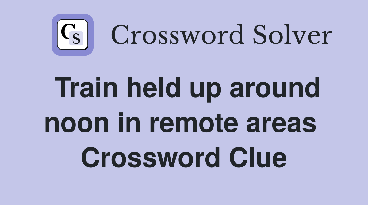 Train held up around noon in remote areas  Crossword Clue