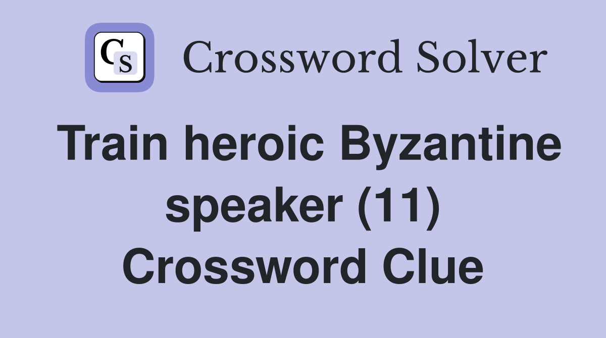 Train heroic Byzantine speaker (11) Crossword Clue