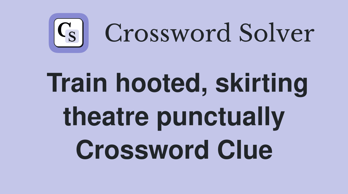 Train hooted, skirting theatre punctually Crossword Clue