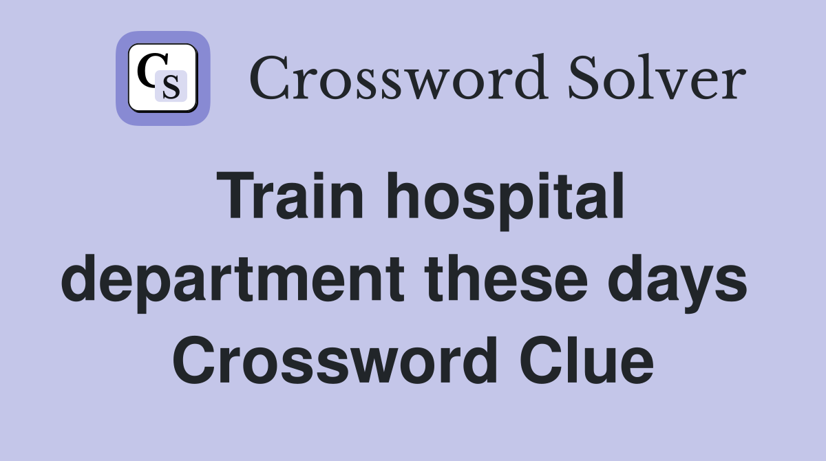 Train hospital department these days  Crossword Clue