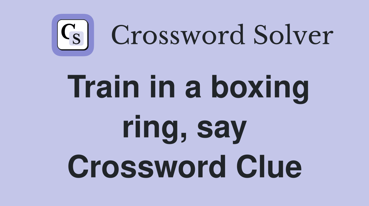 Train in a boxing ring, say Crossword Clue