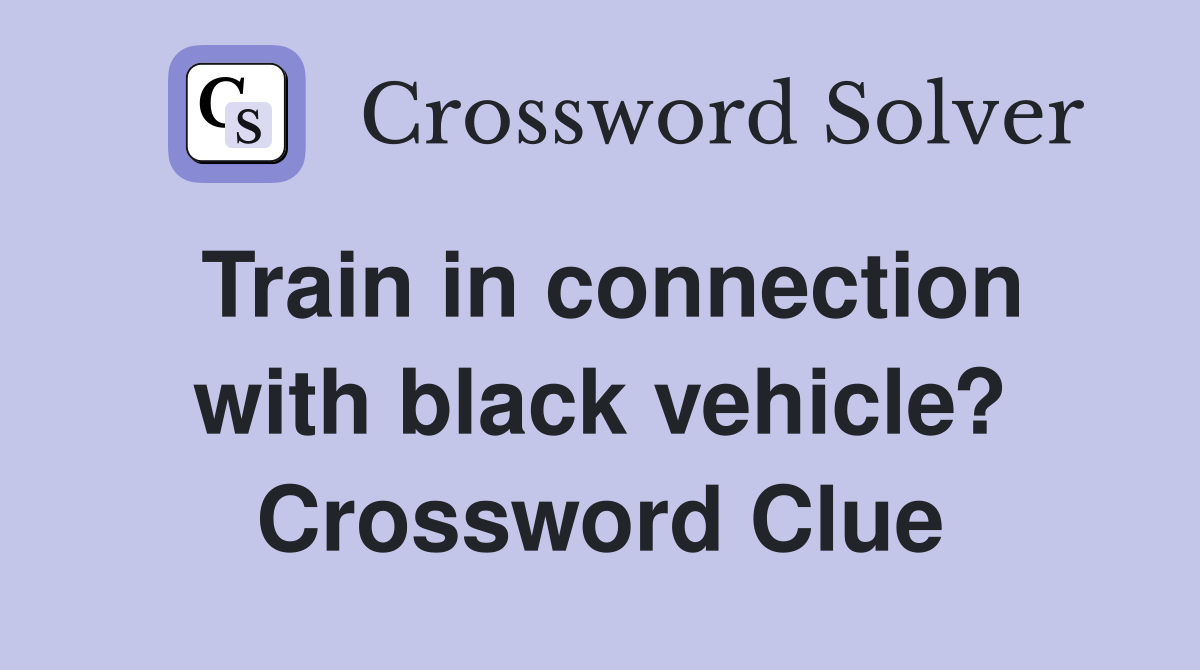 Train in connection with black vehicle? Crossword Clue