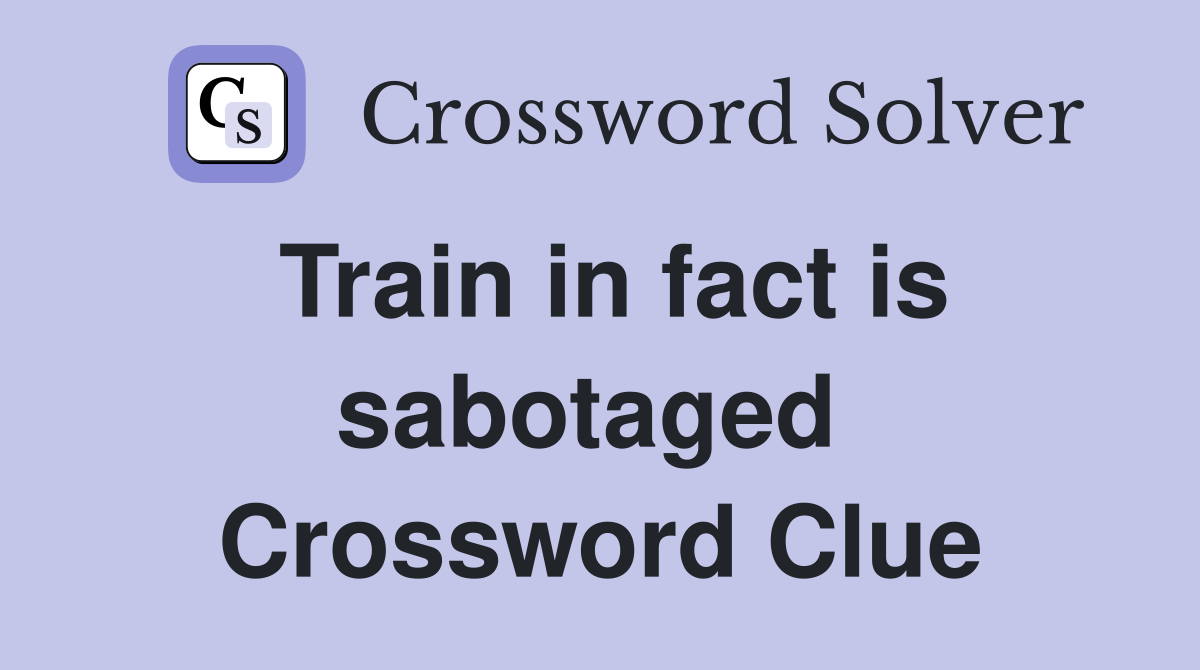 Train in fact is sabotaged  Crossword Clue