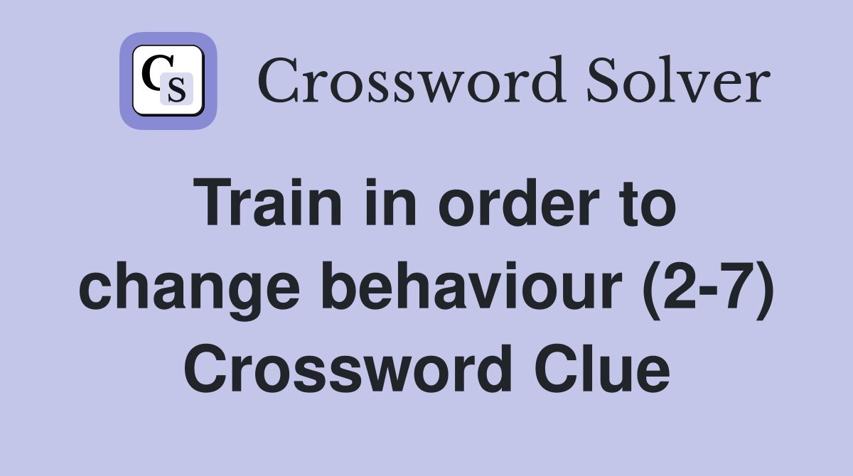Train in order to change behaviour (2-7) Crossword Clue