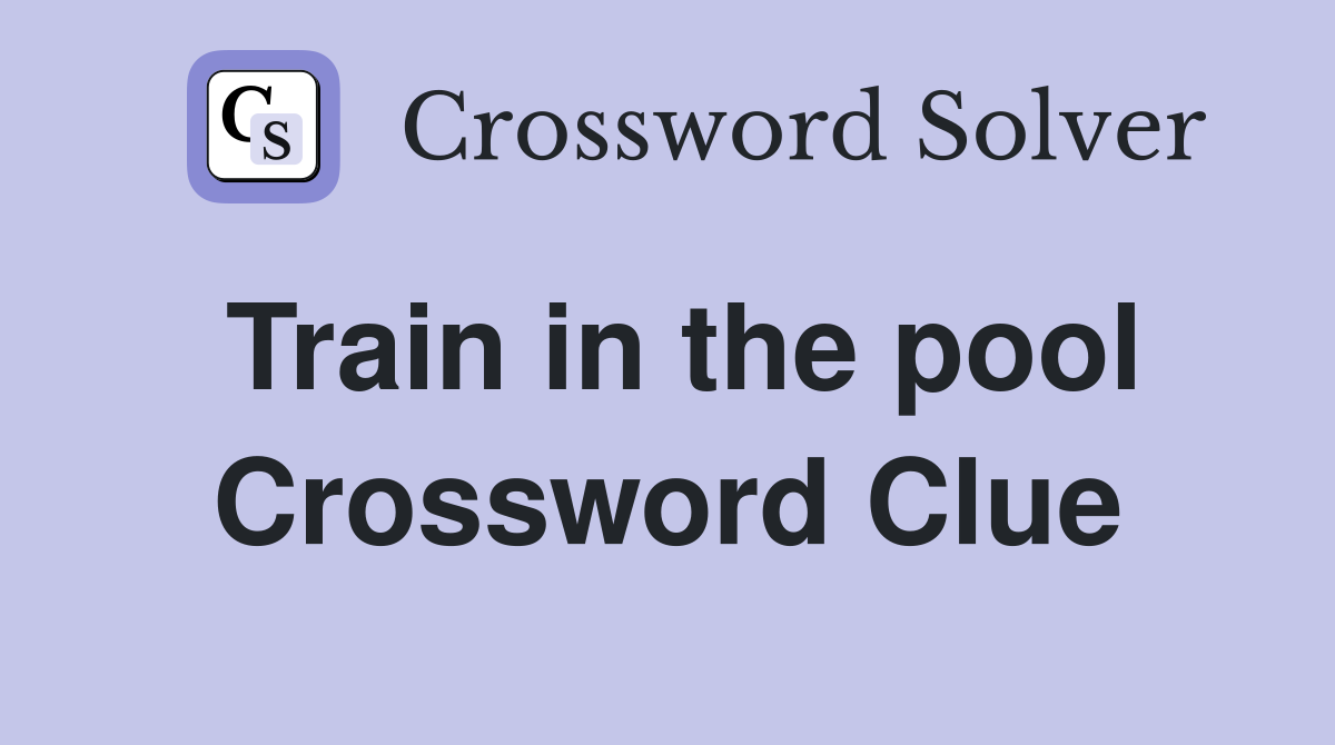 Train in the pool Crossword Clue