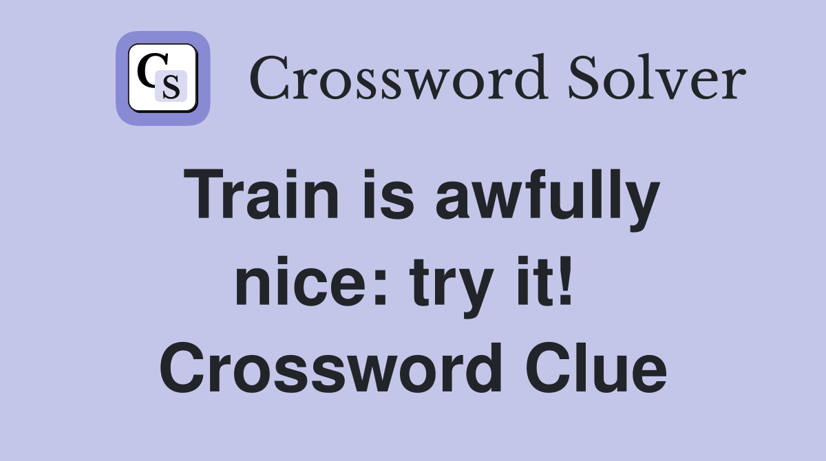 Train is awfully nice: try it!  Crossword Clue