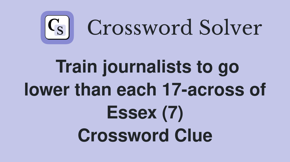Train journalists to go lower than each 17-across of Essex (7) Crossword Clue