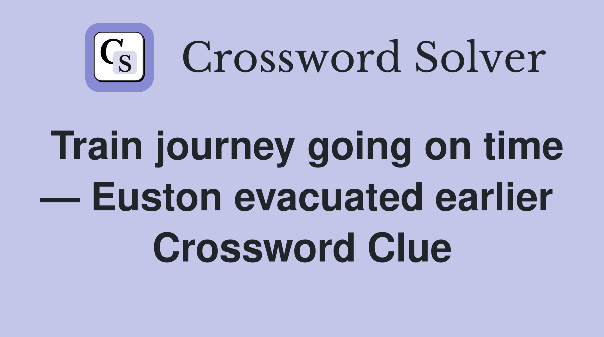 Train journey going on time — Euston evacuated earlier  Crossword Clue