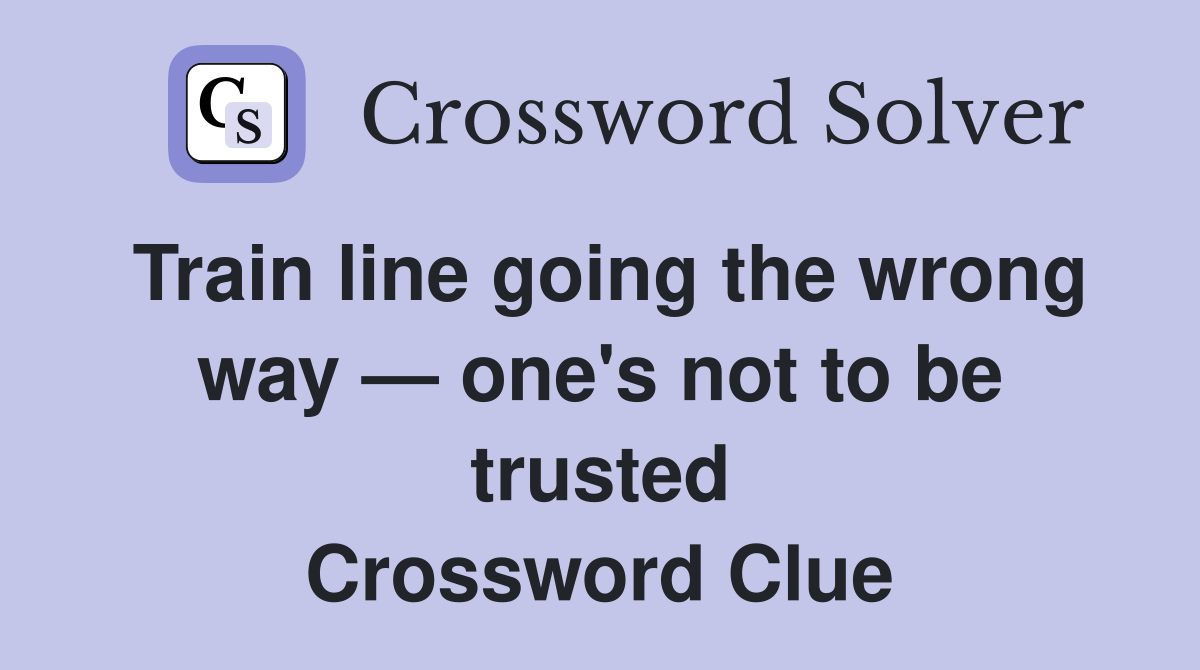 Train line going the wrong way — one's not to be trusted Crossword Clue