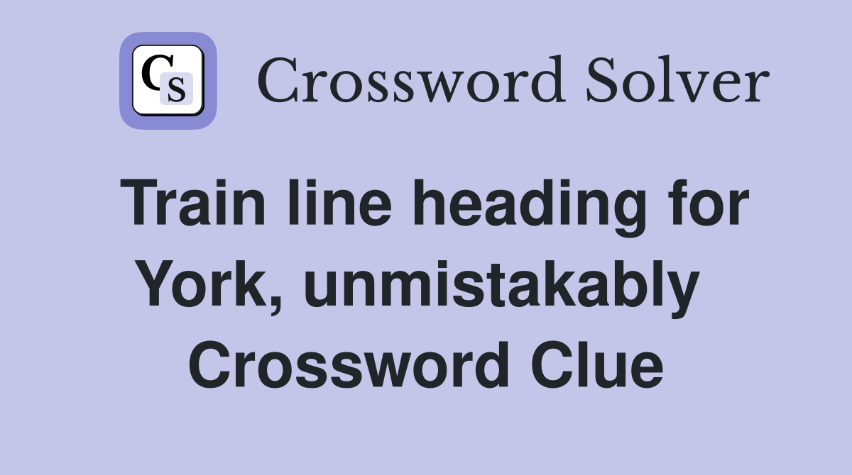 Train line heading for York, unmistakably  Crossword Clue