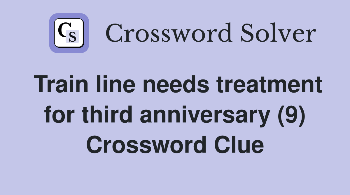 Train line needs treatment for third anniversary (9) Crossword Clue