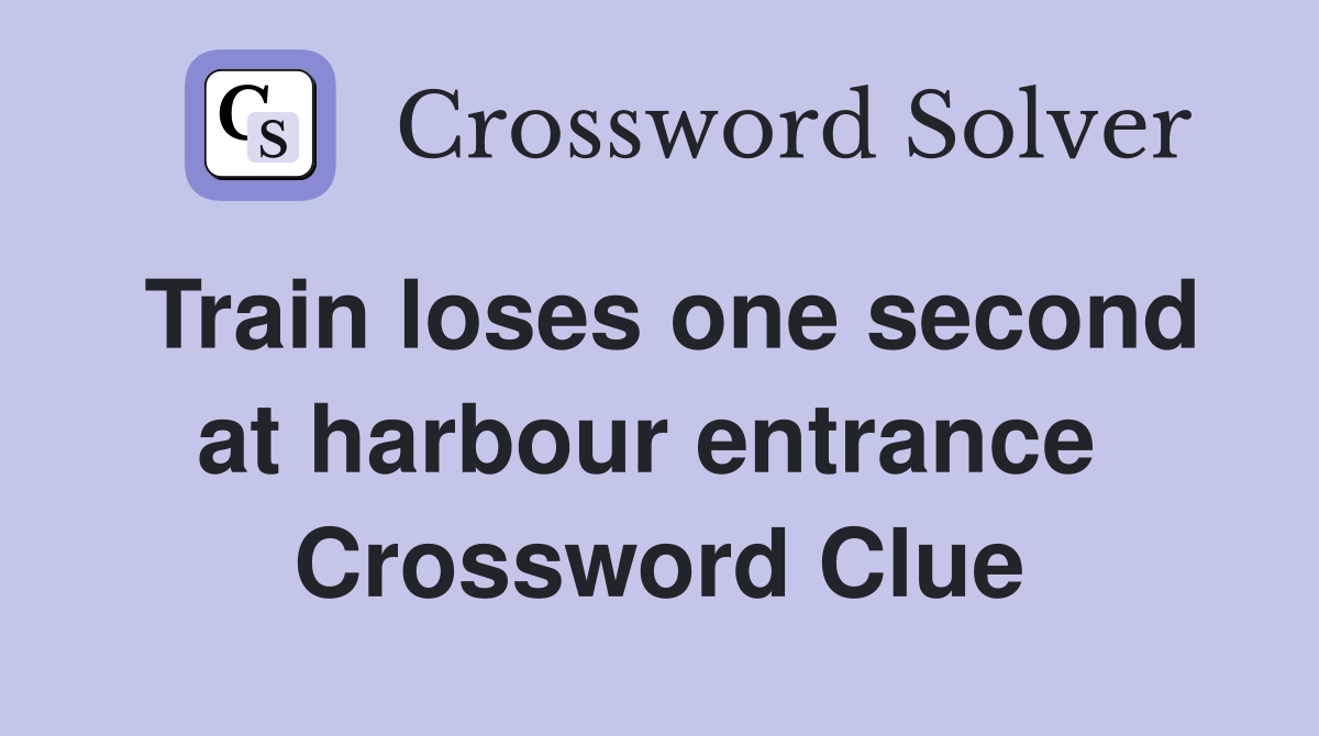 Train loses one second at harbour entrance  Crossword Clue