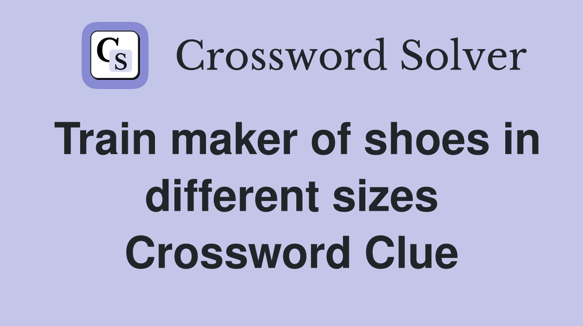 Train maker of shoes in different sizes Crossword Clue