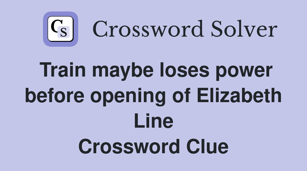 Train maybe loses power before opening of Elizabeth Line Crossword Clue