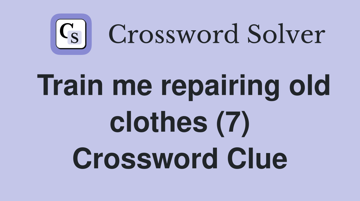 Train me repairing old clothes (7) Crossword Clue